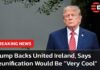 Trump Stirs Ireland Unity Bombshell President Donald Trump Says United Ireland Could Happen “Eventually” During Dublin Speech | AC15